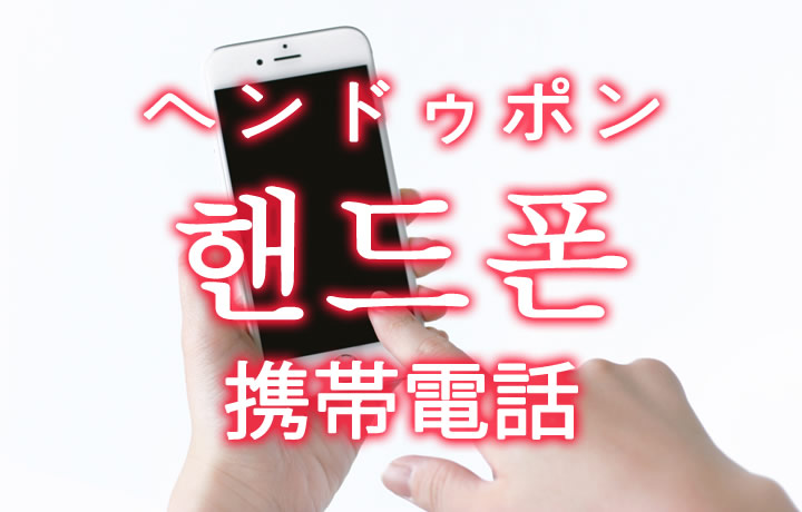 「携帯電話・ケータイ」を韓国語では？「핸드폰（ヘンドゥポン）」の意味
