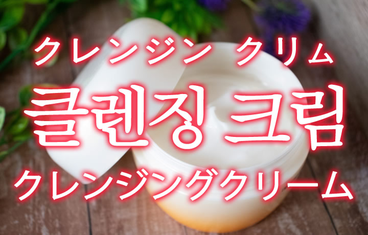「クレンジングクリーム」を韓国語では？「클렌징 크림（クレンジン クリム）」の意味