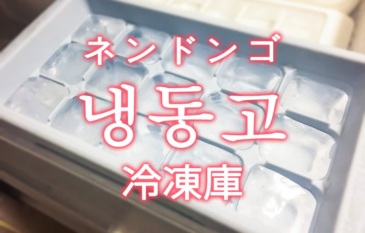「冷凍庫（れいとうこ）」を韓国語では？「냉동고（ネンドンゴ）」の意味