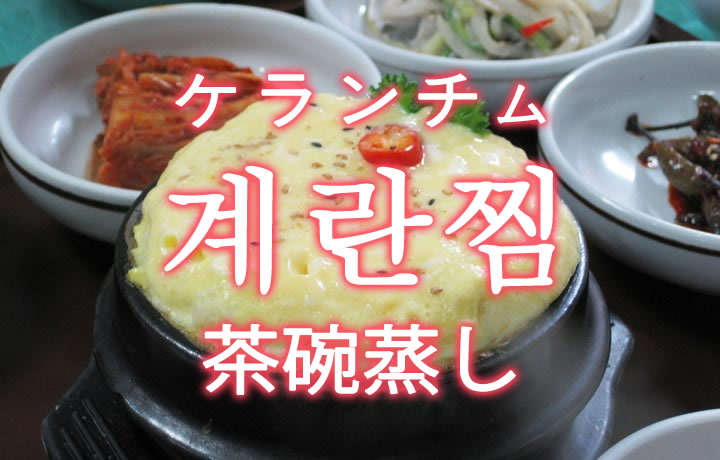 「ケランチム（韓国の茶碗蒸し）」を韓国語では？「계란찜（ケランチム）」の意味