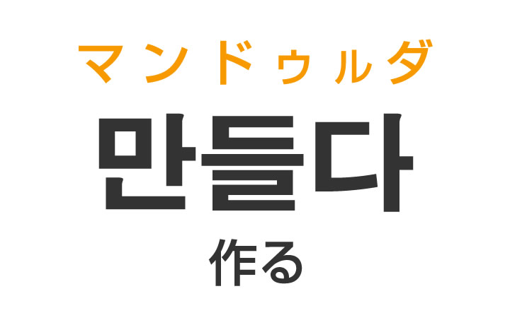 「作る（つくる）」を韓国語では？「만들다（マンドゥルダ）」の意味・使い方