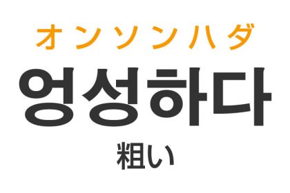 「粗い（あらい）」を韓国語では？「엉성하다（オンソンハダ）」の意味・使い方