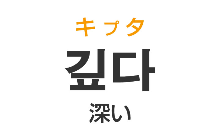 「深い（ふかい）」を韓国語では？「깊다（キプタ）」の意味・使い方