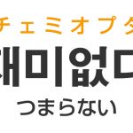 「つまらない・面白くない」を韓国語では？「재미없다（チェミオプタ）」の意味・使い方